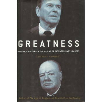 Greatness: Reagan, Churchill, and the Making of Extraordinary Leaders  by Steven F. Hayward